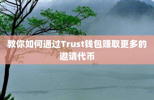 教你如何通过Trust钱包赚取更多的邀请代币