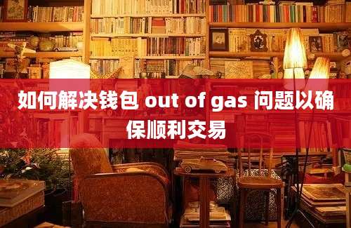 如何解决钱包 out of gas 问题以确保顺利交易