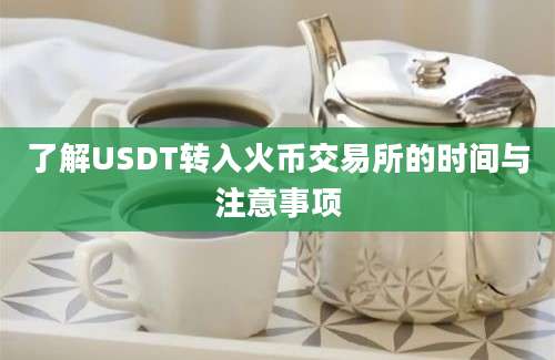 了解USDT转入火币交易所的时间与注意事项