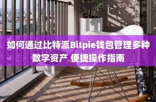 如何通过比特派Bitpie钱包管理多种数字资产 便捷操作指南