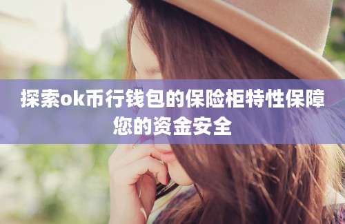 探索ok币行钱包的保险柜特性保障您的资金安全