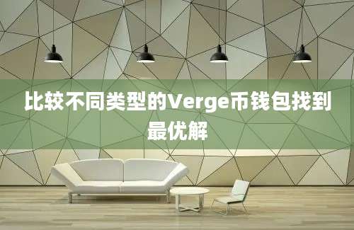 比较不同类型的Verge币钱包找到最优解