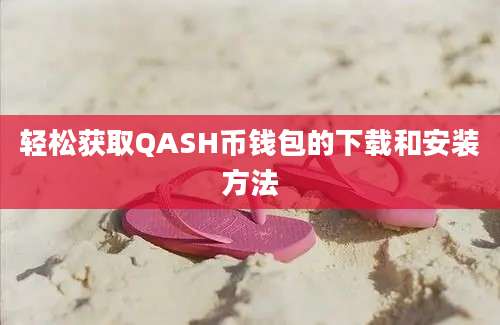 轻松获取QASH币钱包的下载和安装方法