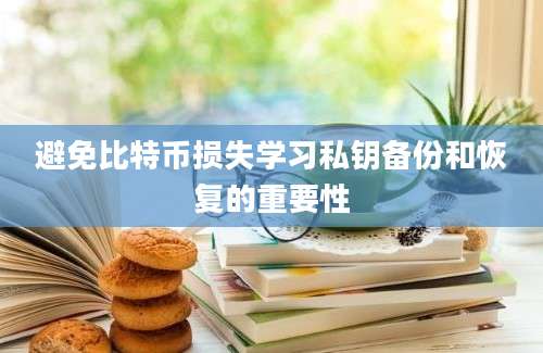 避免比特币损失学习私钥备份和恢复的重要性