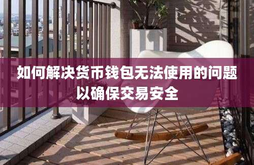 如何解决货币钱包无法使用的问题以确保交易安全