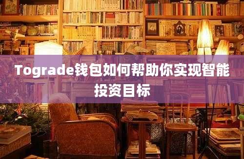 Tograde钱包如何帮助你实现智能投资目标