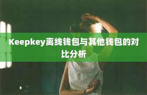 Keepkey离线钱包与其他钱包的对比分析