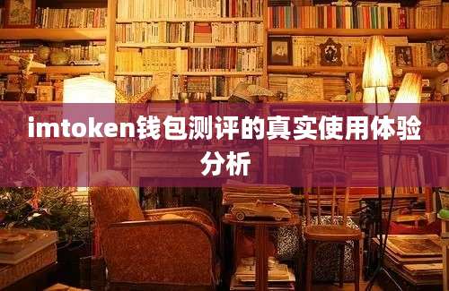 imtoken钱包测评的真实使用体验分析