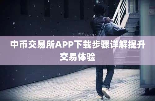 中币交易所APP下载步骤详解提升交易体验