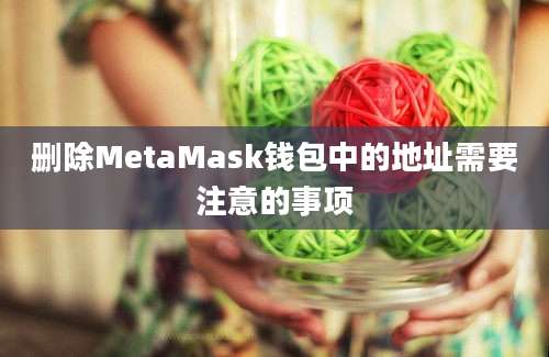 删除MetaMask钱包中的地址需要注意的事项