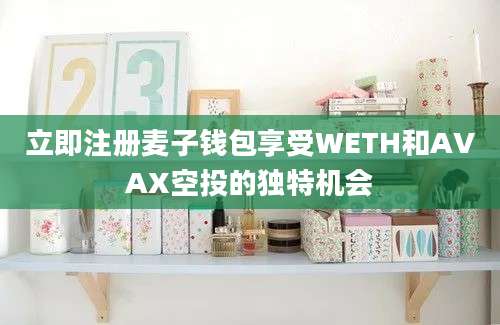 立即注册麦子钱包享受WETH和AVAX空投的独特机会