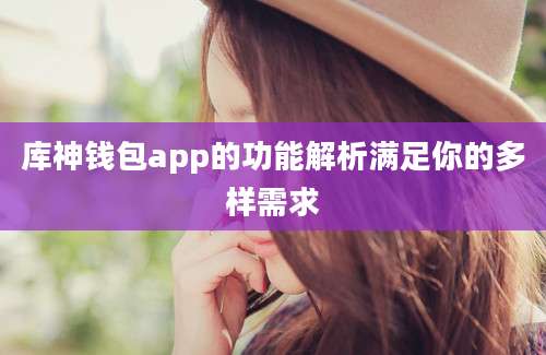 库神钱包app的功能解析满足你的多样需求