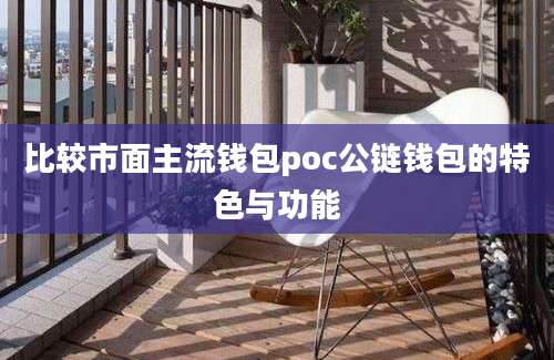 比较市面主流钱包poc公链钱包的特色与功能